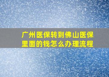 广州医保转到佛山医保里面的钱怎么办理流程