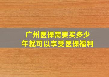 广州医保需要买多少年就可以享受医保福利