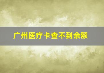 广州医疗卡查不到余额