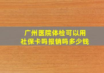 广州医院体检可以用社保卡吗报销吗多少钱