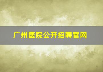 广州医院公开招聘官网