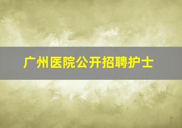 广州医院公开招聘护士