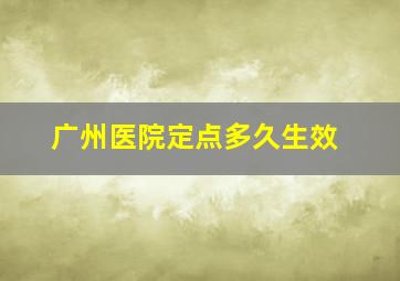 广州医院定点多久生效