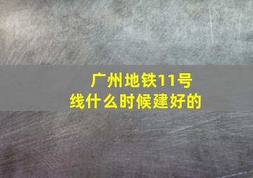 广州地铁11号线什么时候建好的