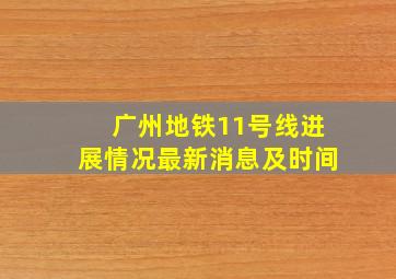 广州地铁11号线进展情况最新消息及时间