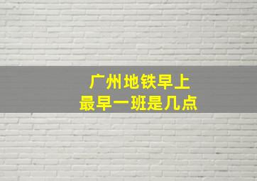 广州地铁早上最早一班是几点