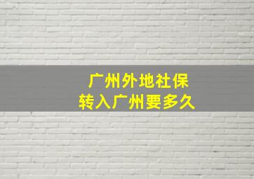 广州外地社保转入广州要多久