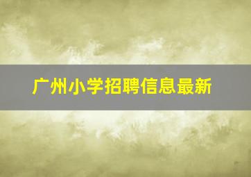 广州小学招聘信息最新