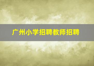 广州小学招聘教师招聘