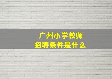 广州小学教师招聘条件是什么