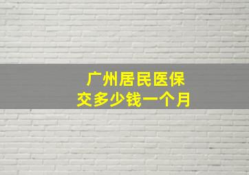 广州居民医保交多少钱一个月