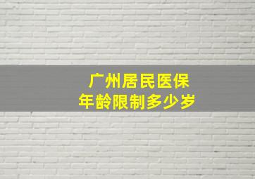 广州居民医保年龄限制多少岁