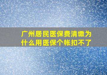 广州居民医保费清缴为什么用医保个帐扣不了