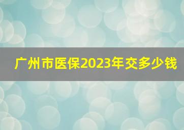 广州市医保2023年交多少钱