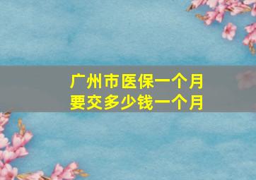 广州市医保一个月要交多少钱一个月