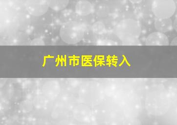 广州市医保转入