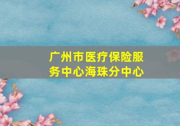 广州市医疗保险服务中心海珠分中心