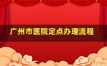 广州市医院定点办理流程