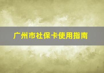 广州市社保卡使用指南