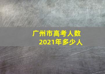 广州市高考人数2021年多少人