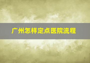 广州怎样定点医院流程