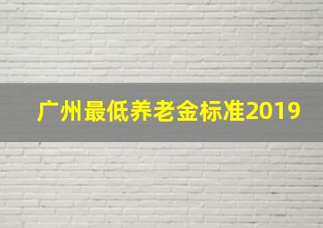 广州最低养老金标准2019