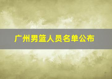 广州男篮人员名单公布