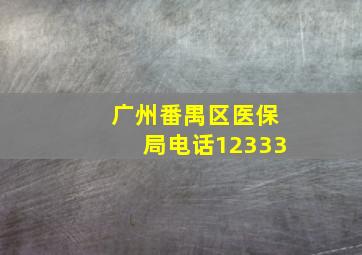 广州番禺区医保局电话12333