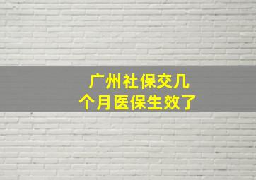 广州社保交几个月医保生效了