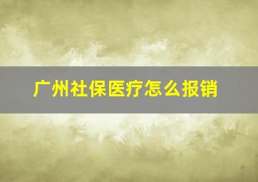 广州社保医疗怎么报销