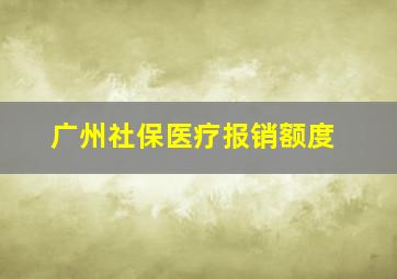 广州社保医疗报销额度