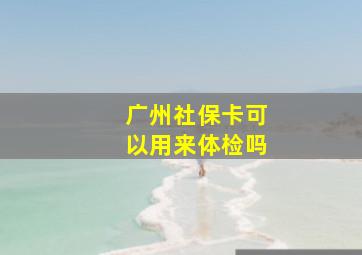 广州社保卡可以用来体检吗