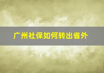 广州社保如何转出省外