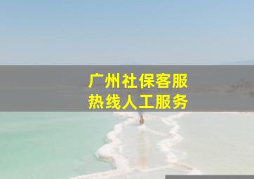 广州社保客服热线人工服务