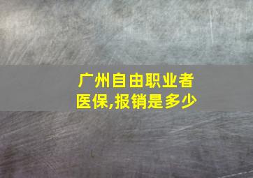 广州自由职业者医保,报销是多少