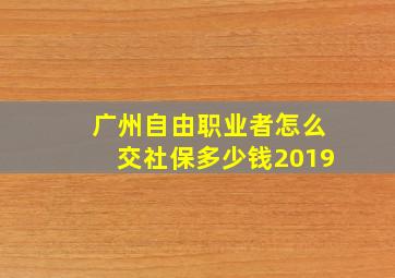 广州自由职业者怎么交社保多少钱2019