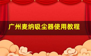 广州麦纳吸尘器使用教程