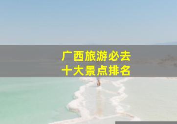 广西旅游必去十大景点排名