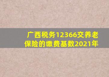 广西税务12366交养老保险的缴费基数2021年