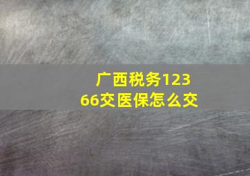 广西税务12366交医保怎么交