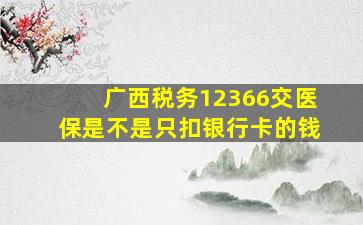 广西税务12366交医保是不是只扣银行卡的钱