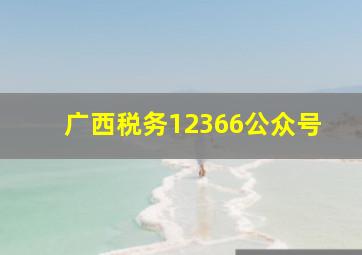 广西税务12366公众号