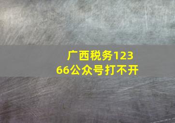 广西税务12366公众号打不开