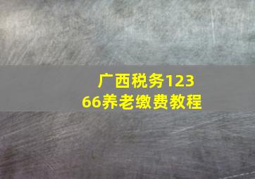 广西税务12366养老缴费教程