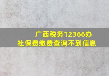 广西税务12366办社保费缴费查询不到信息