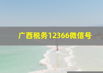 广西税务12366微信号