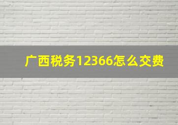 广西税务12366怎么交费