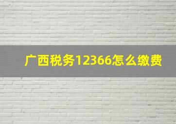 广西税务12366怎么缴费