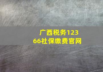 广西税务12366社保缴费官网