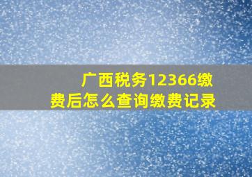 广西税务12366缴费后怎么查询缴费记录